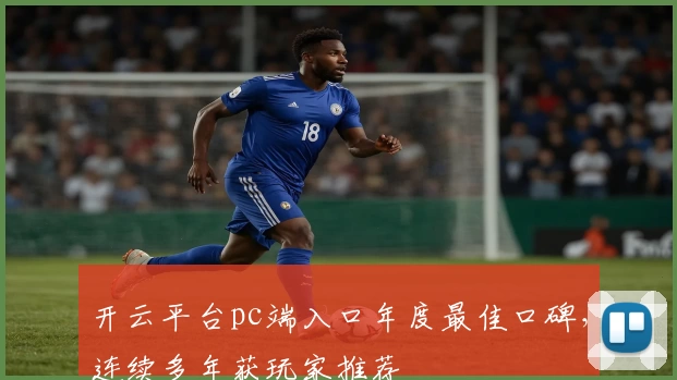 开云平台pc端入口年度最佳口碑,连续多年获玩家推荐