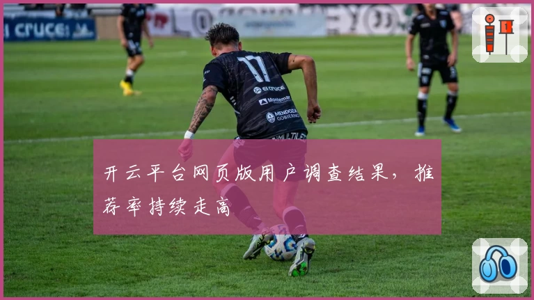 开云平台网页版用户调查结果，推荐率持续走高