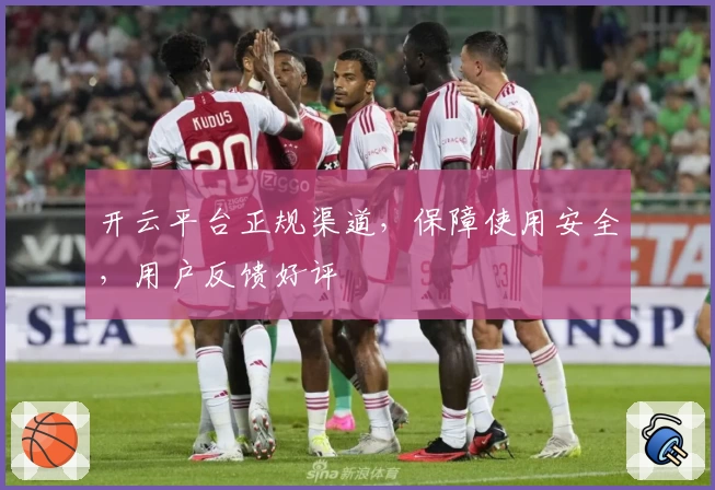 开云平台正规渠道，保障使用安全，用户反馈好评