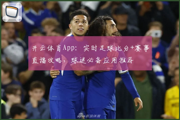 开云体育App：实时足球比分+赛事直播攻略，球迷必备应用推荐