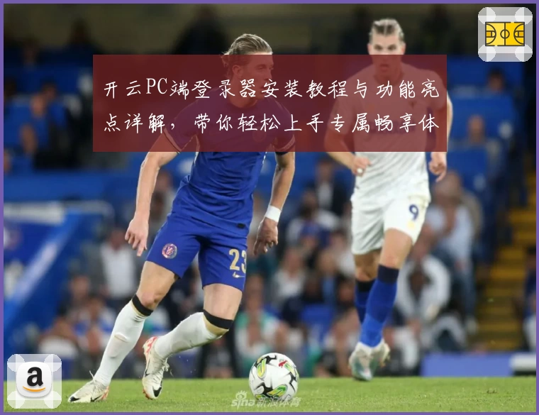 开云PC端登录器安装教程与功能亮点详解，带你轻松上手专属畅享体验