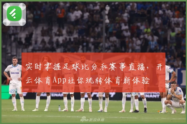 实时掌握足球比分和赛事直播,开云体育App让你玩转体育新体验