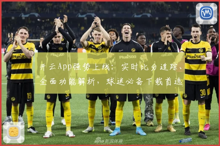 开云App强势上线:实时比分追踪、全面功能解析,球迷必备下载首选