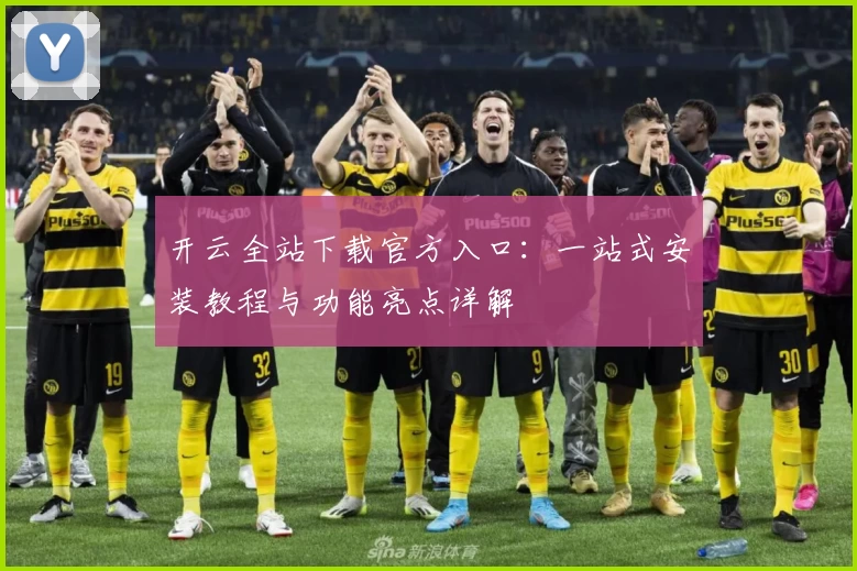 开云全站下载官方入口:一站式安装教程与功能亮点详解