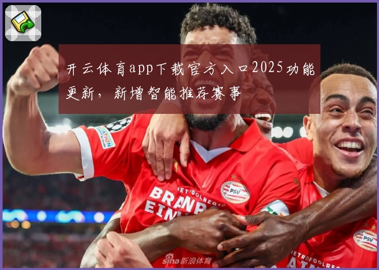 开云体育app下载官方入口2025功能更新，新增智能推荐赛事