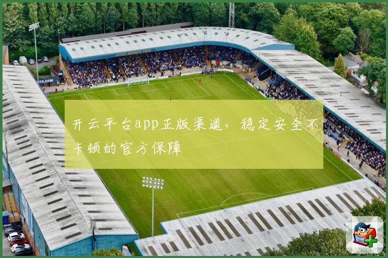 开云平台app正版渠道，稳定安全不卡顿的官方保障