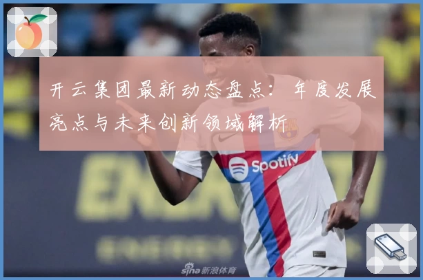 开云集团最新动态盘点：年度发展亮点与未来创新领域解析