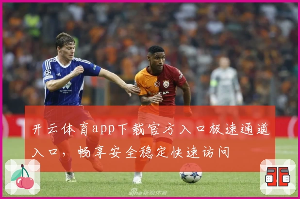 开云体育app下载官方入口极速通道入口，畅享安全稳定快速访问