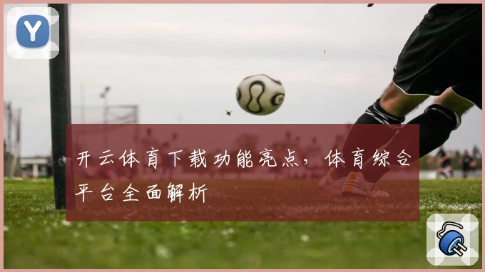 开云体育下载功能亮点,体育综合平台全面解析