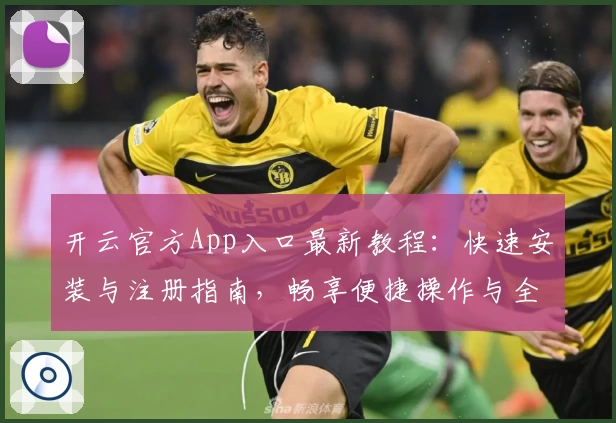 开云官方App入口最新教程：快速安装与注册指南，畅享便捷操作与全面功能体验
