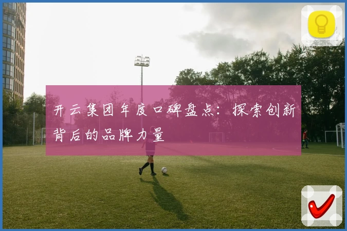 开云集团年度口碑盘点：探索创新背后的品牌力量